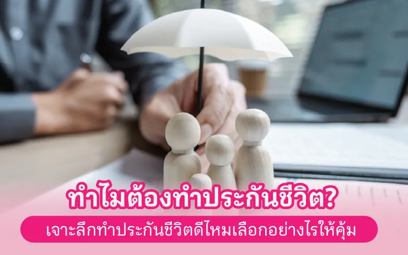 ทำไมต้องทำประกันชีวิต? เจาะลึกทำประกันชีวิตดีไหม เลือกอย่างไรให้คุ้ม